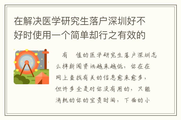 在解決醫學研究生落戶深圳好不好時使用一個簡單卻行之有效的方法，可以讓你省時間！