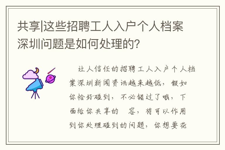 共享|這些招聘工人入戶個人檔案深圳問題是如何處理的？