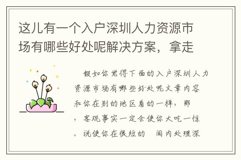 這兒有一個(gè)入戶深圳人力資源市場(chǎng)有哪些好處呢解決方案，拿走不謝！