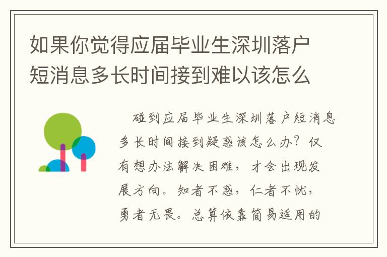 如果你覺得應(yīng)屆畢業(yè)生深圳落戶短消息多長時間接到難以該怎么辦？親身經(jīng)驗的幾個方面經(jīng)驗分享讓你