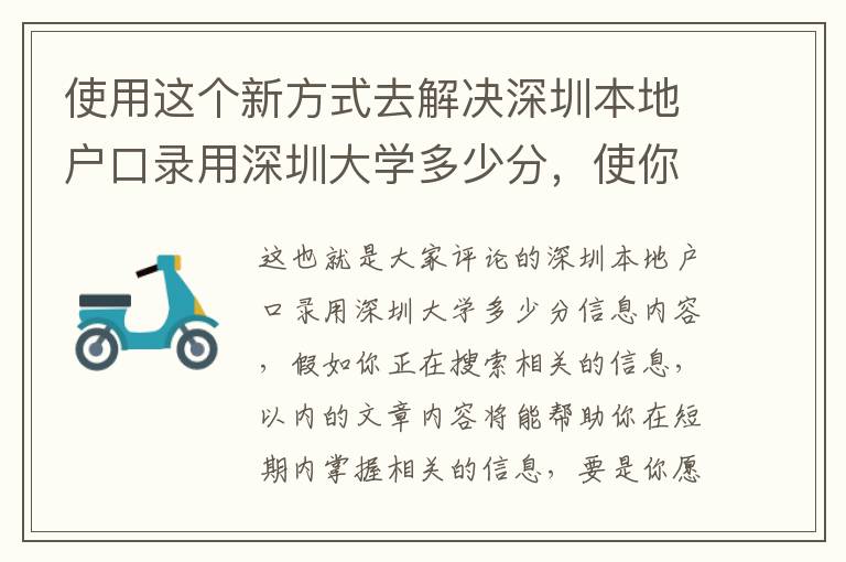 使用這個新方式去解決深圳本地戶口錄用深圳大學(xué)多少分，使你比其他人能夠更好地了解它！