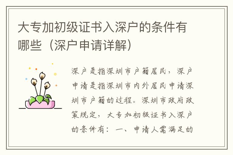 大專加初級(jí)證書入深戶的條件有哪些（深戶申請(qǐng)?jiān)斀猓?></center><br>
            <p>深戶是指深圳市戶籍居民，深戶申請(qǐng)是指深圳市內(nèi)外居民申請(qǐng)深圳市戶籍的過程。深圳市政府政策規(guī)定，大專加初級(jí)證書入深戶的條件有：</p>
<p> 一、申請(qǐng)人需滿足的條件</p>
<p>1. 申請(qǐng)人年齡在18周歲以上，未滿60周歲；</p>
<p>2. 申請(qǐng)人有穩(wěn)定的工作和收入；</p>
<p>3. 申請(qǐng)人有足夠的住房，可以滿足深圳市住房標(biāo)準(zhǔn)；</p>
<p>4. 申請(qǐng)人有足夠的社會(huì)保障，可以滿足深圳市社會(huì)保障標(biāo)準(zhǔn)；</p>
<p>5. 申請(qǐng)人有足夠的社會(huì)責(zé)任感，可以滿足深圳市社會(huì)責(zé)任感標(biāo)準(zhǔn)；</p>
<p>6. 申請(qǐng)人有足夠的社會(huì)貢獻(xiàn)，可以滿足深圳市社會(huì)貢獻(xiàn)標(biāo)準(zhǔn)。</p>
<p> 二、申請(qǐng)人需提供的材料</p>
<p>1. 申請(qǐng)人的身份證明，包括身份證、護(hù)照、軍官證等；</p>
<p>2. 申請(qǐng)人的學(xué)歷證明，包括大專加初級(jí)證書；</p>
<p>3. 申請(qǐng)人的工作證明，包括工作單位的證明、工作經(jīng)歷證明等；</p>
<p>4. 申請(qǐng)人的住房證明，包括房產(chǎn)證、租房合同等；</p>
<p>5. 申請(qǐng)人的社會(huì)保障證明，包括社會(huì)保險(xiǎn)、養(yǎng)老保險(xiǎn)等；</p>
<p>6. 申請(qǐng)人的社會(huì)責(zé)任感證明，包括社會(huì)活動(dòng)、志愿服務(wù)等；</p>
<p>7. 申請(qǐng)人的社會(huì)貢獻(xiàn)證明，包括社會(huì)貢獻(xiàn)、慈善捐贈(zèng)等。</p>
<p> 三、申請(qǐng)流程</p>
<p>1. 申請(qǐng)人首先需要準(zhǔn)備好上述所需的材料；</p>
<p>2. 申請(qǐng)人需要到深圳市公安局出入境管理局提交申請(qǐng)；</p>
<p>3. 申請(qǐng)人需要提交申請(qǐng)材料，并繳納相應(yīng)的申請(qǐng)費(fèi)用；</p>
<p>4. 申請(qǐng)人需要等待審核，審核通過后，深圳市公安局出入境管理局將發(fā)放深戶證；</p>
<p>5. 申請(qǐng)人拿到深戶證后，可以正式辦理深圳市戶籍。</p>
<p>大專加初級(jí)證書入深戶的條件雖然有許多，但是深圳市政府政策也非常寬松，只要申請(qǐng)人滿足上述條件，就可以申請(qǐng)深戶。深圳市政府政策的寬松，使得更多的外地人士有機(jī)會(huì)來深圳發(fā)展，也為深圳市的經(jīng)濟(jì)發(fā)展和社會(huì)發(fā)展做出了貢獻(xiàn)。</p>
   
        </div>
        <div   id=