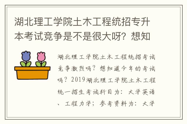 湖北理工學(xué)院土木工程統(tǒng)招專(zhuān)升本考試競(jìng)爭(zhēng)是不是很大呀？想知道今年的考試情況？？？