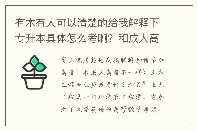 有木有人可以清楚的給我解釋下專升本具體怎么考啊？和成人高考一樣不一樣啊？土木工程專業(yè)的要考什么科目
