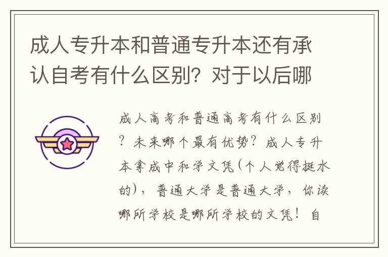 成人專升本和普通專升本還有承認自考有什么區別？對于以后哪個最有優勢？