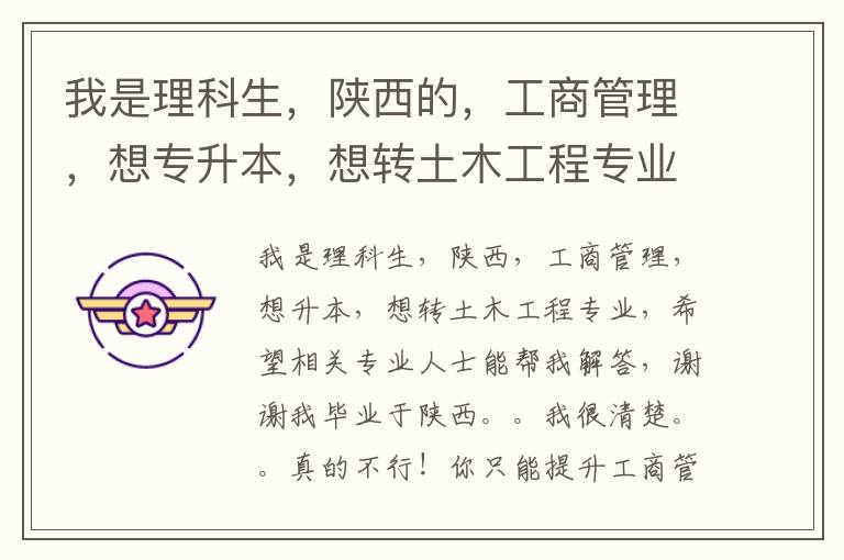 我是理科生，陜西的，工商管理，想專升本，想轉土木工程專業，希望有關專業人士幫我解答，謝謝