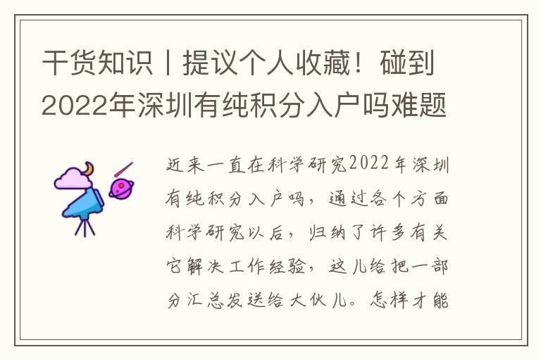 干貨知識丨提議個人收藏！碰到2022年深圳有純積分入戶嗎難題，三步驟教大家從容應(yīng)對