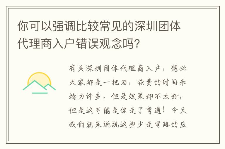 你可以強調(diào)比較常見的深圳團體代理商入戶錯誤觀念嗎？