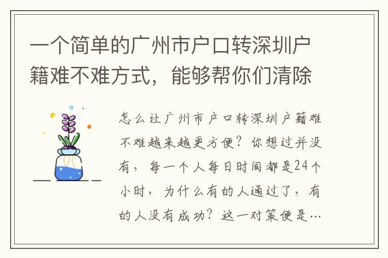 一個(gè)簡(jiǎn)單的廣州市戶口轉(zhuǎn)深圳戶籍難不難方式，能夠幫你們清除解決難題的困擾！