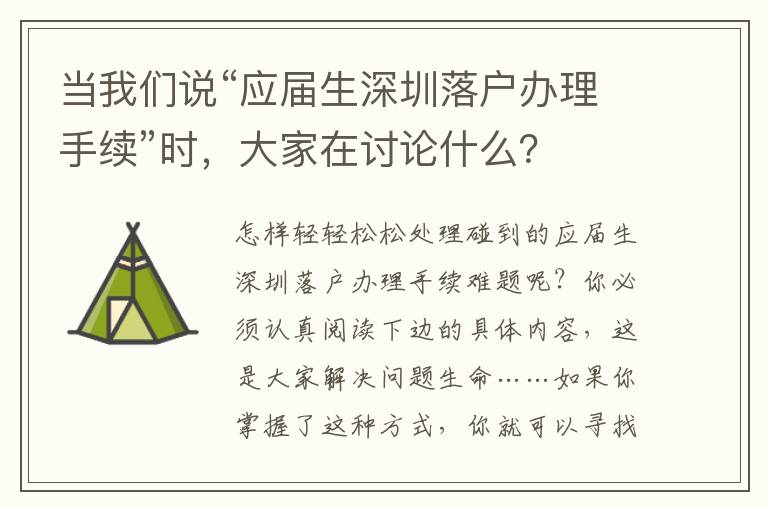 當(dāng)我們說“應(yīng)屆生深圳落戶辦理手續(xù)”時，大家在討論什么？