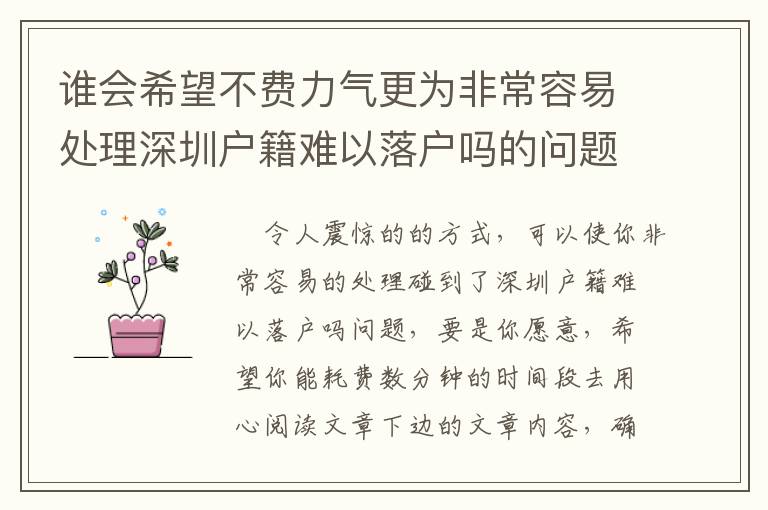 誰會(huì)希望不費(fèi)力氣更為非常容易處理深圳戶籍難以落戶嗎的問題？