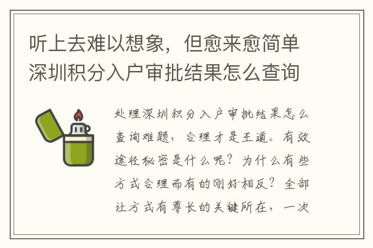 聽上去難以想象，但愈來愈簡單深圳積分入戶審批結(jié)果怎么查詢，沒有多久以后可能變得特別難
